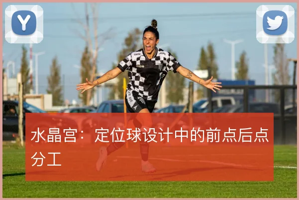 水晶宫：定位球设计中的前点后点分工