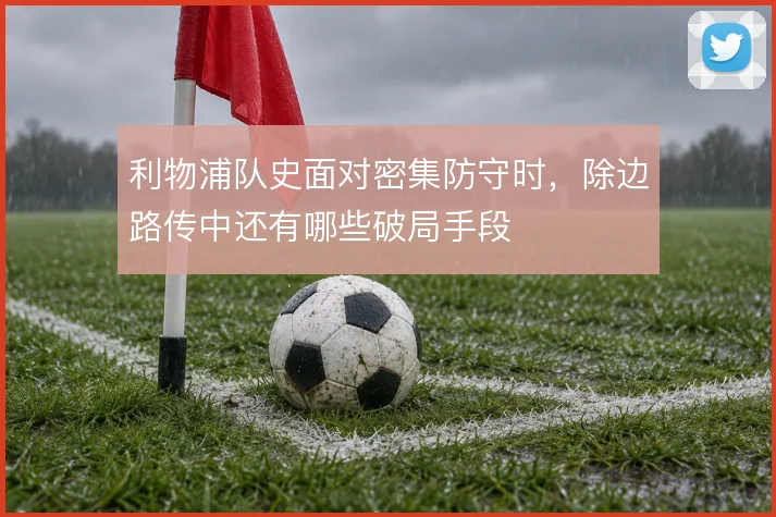 利物浦队史面对密集防守时,除边路传中还有哪些破局手段