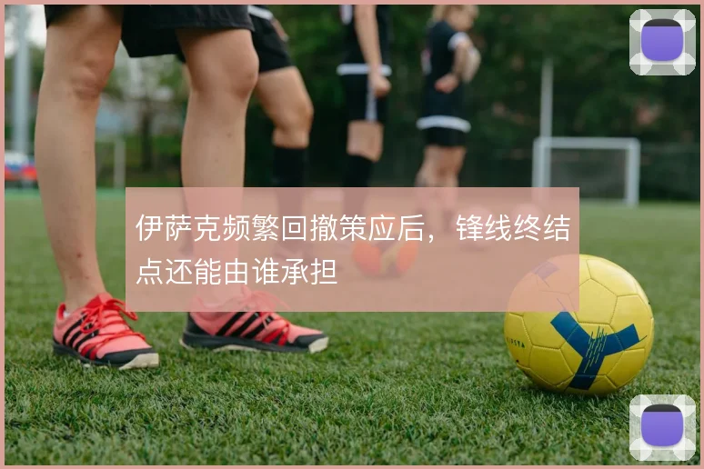 伊萨克频繁回撤策应后，锋线终结点还能由谁承担
