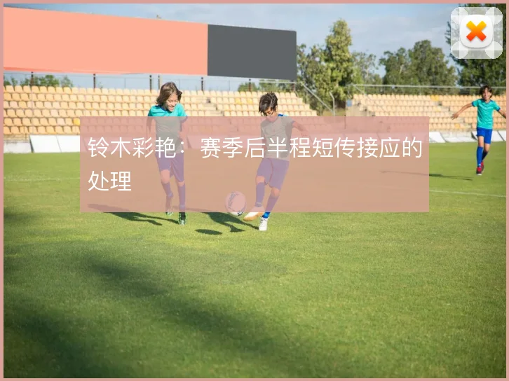 铃木彩艳:赛季后半程短传接应的处理