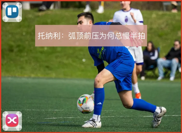 托纳利:弧顶前压为何总慢半拍