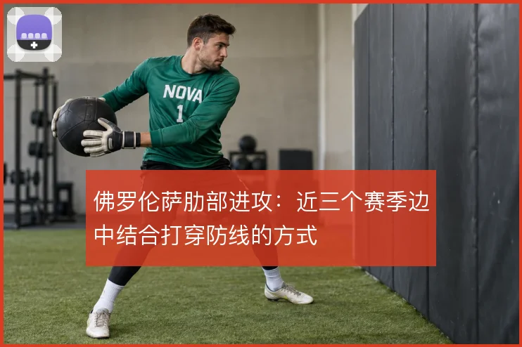 佛罗伦萨肋部进攻：近三个赛季边中结合打穿防线的方式