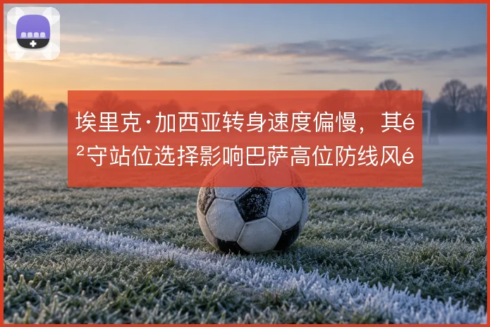 埃里克·加西亚转身速度偏慢，其防守站位选择影响巴萨高位防线风险