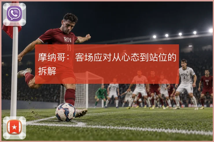 摩纳哥:客场应对从心态到站位的拆解