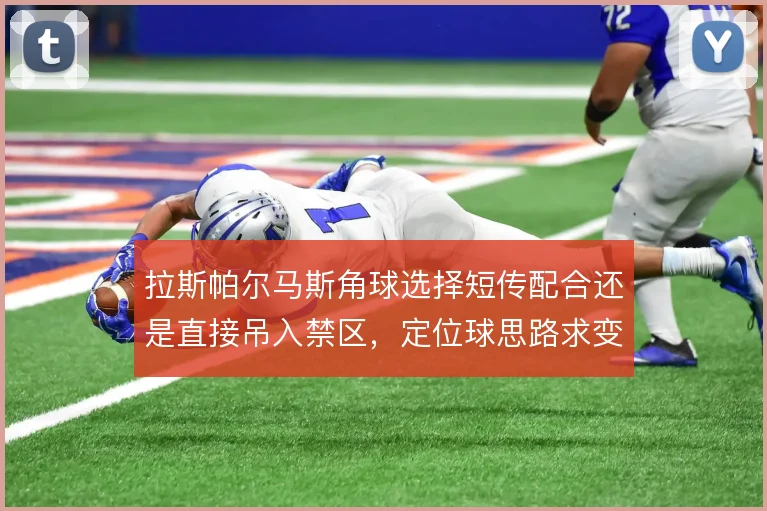 拉斯帕尔马斯角球选择短传配合还是直接吊入禁区,定位球思路求变
