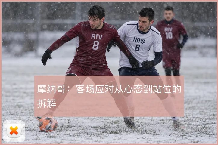 摩纳哥：客场应对从心态到站位的拆解