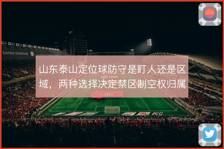 山东泰山定位球防守是盯人还是区域，两种选择决定禁区制空权归属