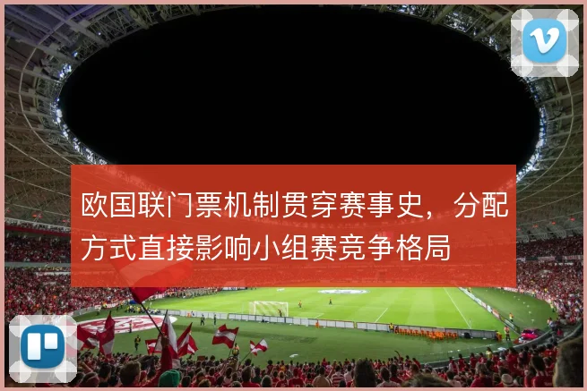 欧国联门票机制贯穿赛事史，分配方式直接影响小组赛竞争格局