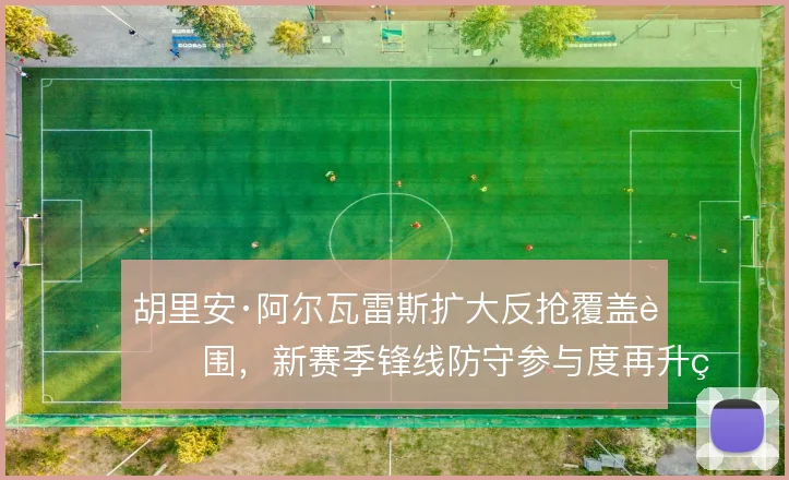 胡里安·阿尔瓦雷斯扩大反抢覆盖范围,新赛季锋线防守参与度再升级