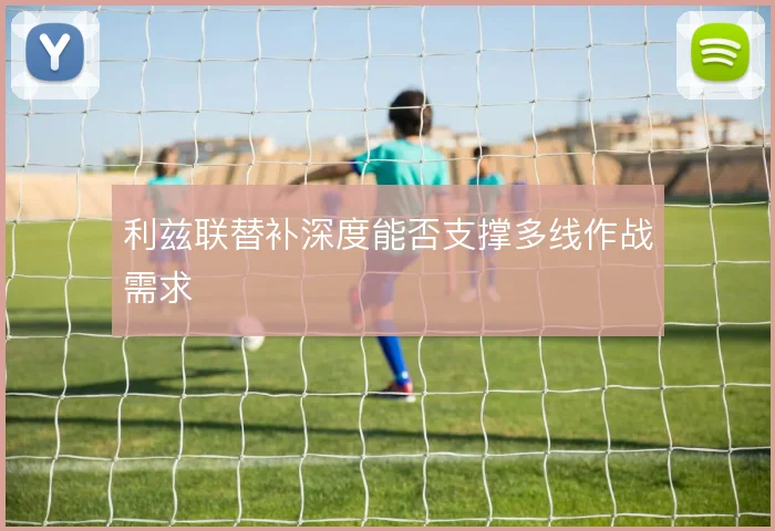 利兹联替补深度能否支撑多线作战需求