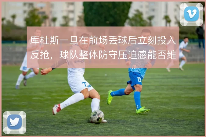库杜斯一旦在前场丢球后立刻投入反抢，球队整体防守压迫感能否维持