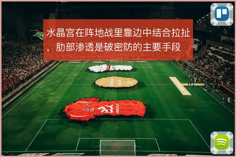 水晶宫在阵地战里靠边中结合拉扯，肋部渗透是破密防的主要手段