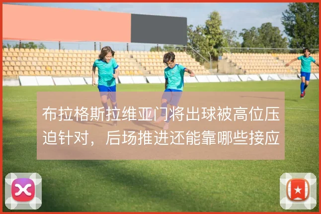 布拉格斯拉维亚门将出球被高位压迫针对,后场推进还能靠哪些接应点撑住