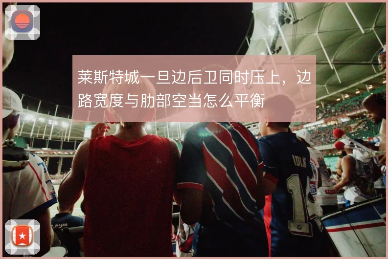 莱斯特城一旦边后卫同时压上，边路宽度与肋部空当怎么平衡