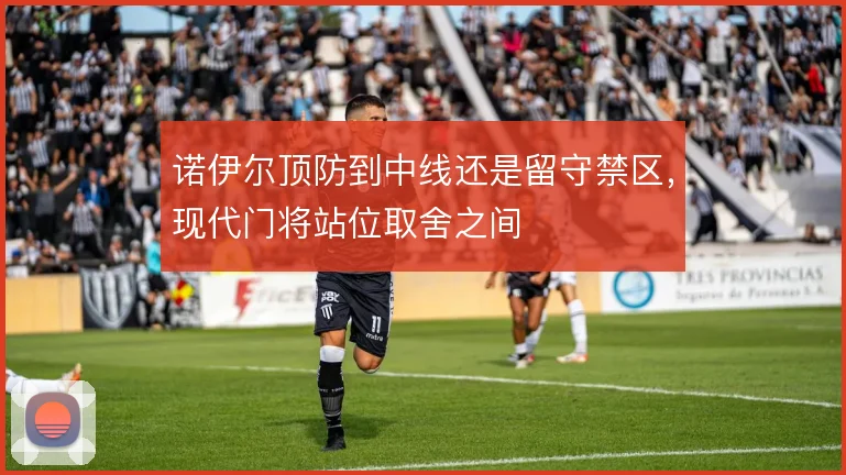 诺伊尔顶防到中线还是留守禁区,现代门将站位取舍之间