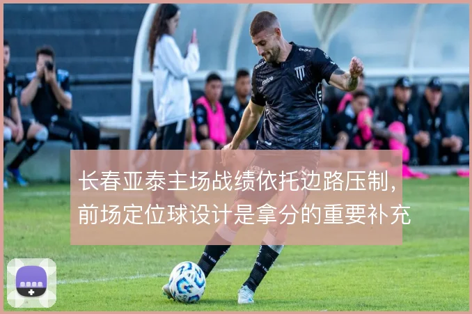 长春亚泰主场战绩依托边路压制，前场定位球设计是拿分的重要补充