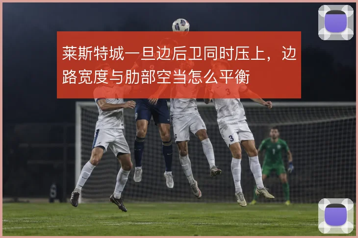 莱斯特城一旦边后卫同时压上,边路宽度与肋部空当怎么平衡