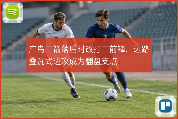 广岛三箭落后时改打三前锋,边路叠瓦式进攻成为翻盘支点