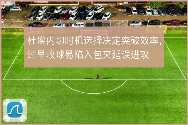 杜埃内切时机选择决定突破效率,过早收球易陷入包夹延误进攻
