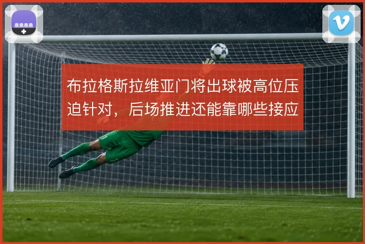 布拉格斯拉维亚门将出球被高位压迫针对,后场推进还能靠哪些接应点撑住