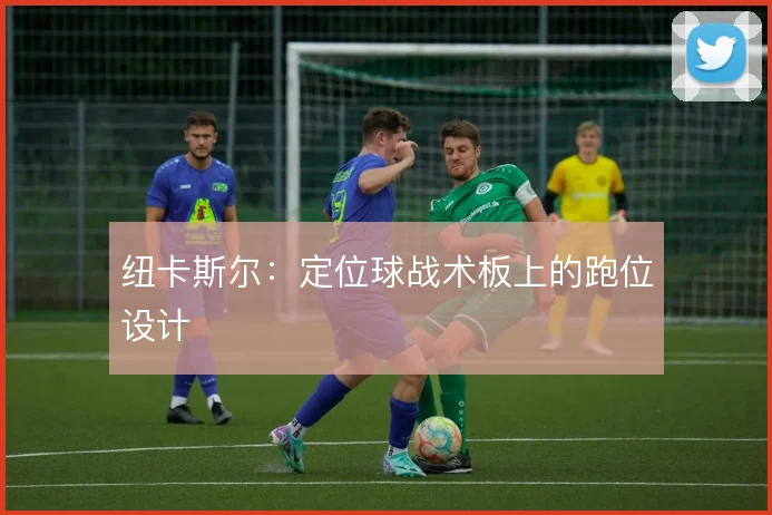 纽卡斯尔:定位球战术板上的跑位设计