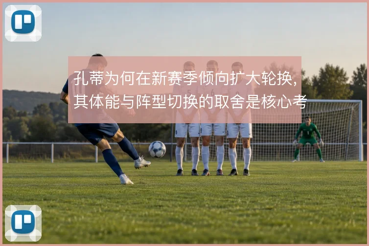孔蒂为何在新赛季倾向扩大轮换，其体能与阵型切换的取舍是核心考量