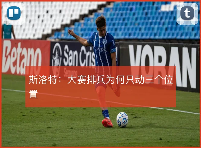 斯洛特:大赛排兵为何只动三个位置