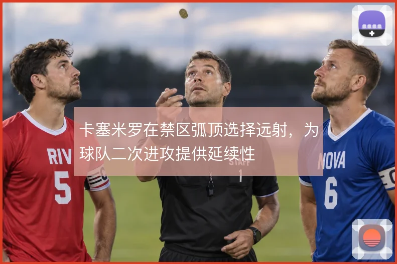 卡塞米罗在禁区弧顶选择远射,为球队二次进攻提供延续性