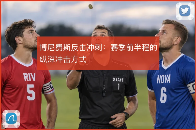 博尼费斯反击冲刺：赛季前半程的纵深冲击方式