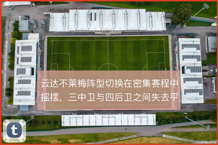 云达不莱梅阵型切换在密集赛程中摇摆，三中卫与四后卫之间失去平衡