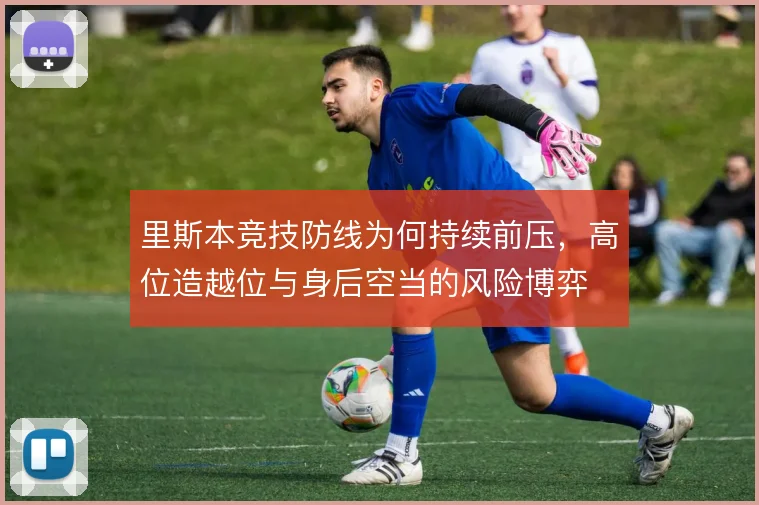 里斯本竞技防线为何持续前压，高位造越位与身后空当的风险博弈