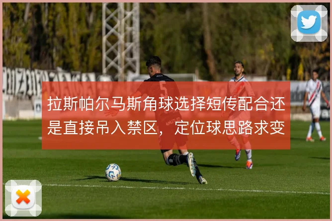 拉斯帕尔马斯角球选择短传配合还是直接吊入禁区,定位球思路求变