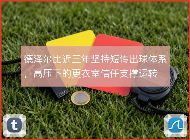 德泽尔比近三年坚持短传出球体系，高压下的更衣室信任支撑运转