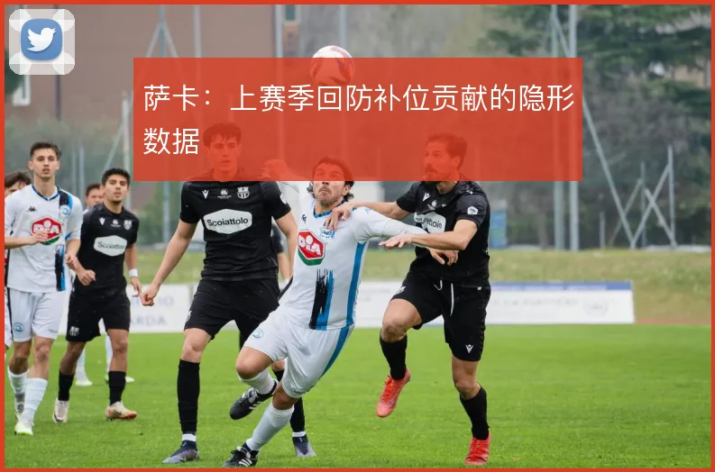 萨卡：上赛季回防补位贡献的隐形数据