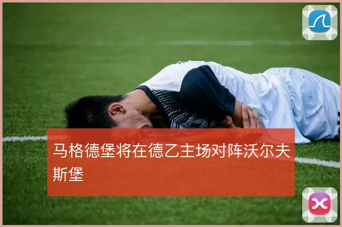 马格德堡将在德乙主场对阵沃尔夫斯堡