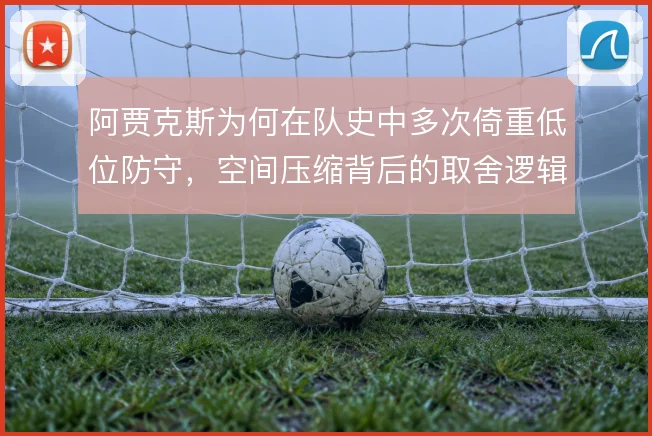 阿贾克斯为何在队史中多次倚重低位防守,空间压缩背后的取舍逻辑