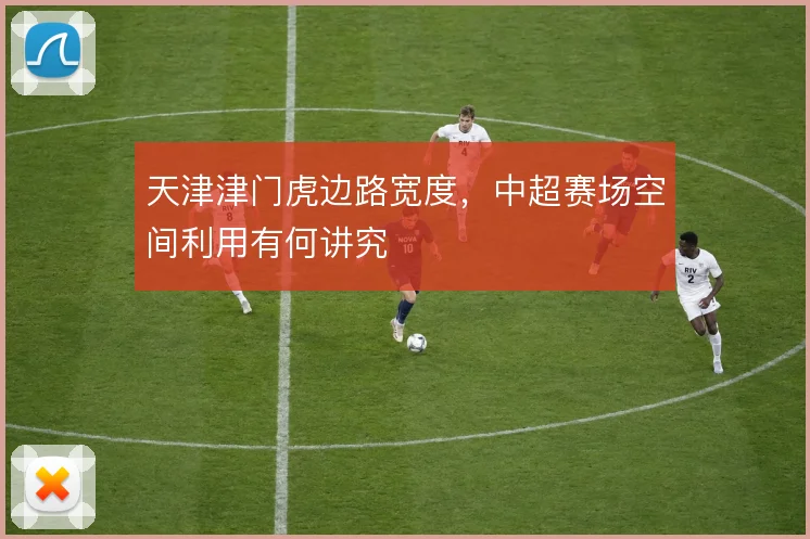 天津津门虎边路宽度，中超赛场空间利用有何讲究
