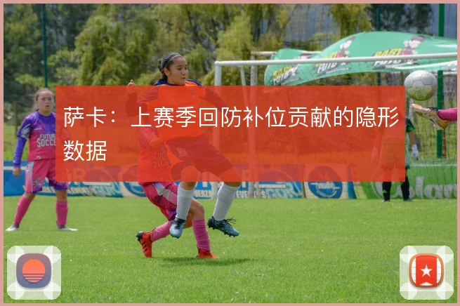 萨卡：上赛季回防补位贡献的隐形数据