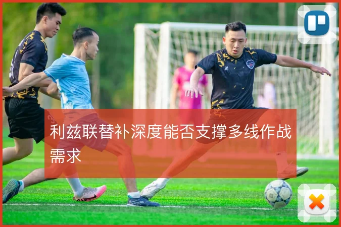 利兹联替补深度能否支撑多线作战需求