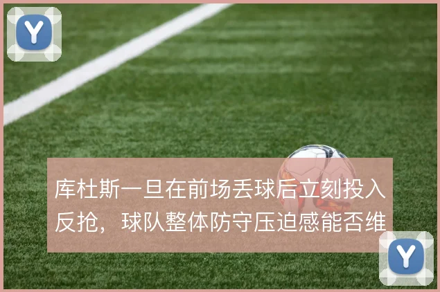 库杜斯一旦在前场丢球后立刻投入反抢，球队整体防守压迫感能否维持