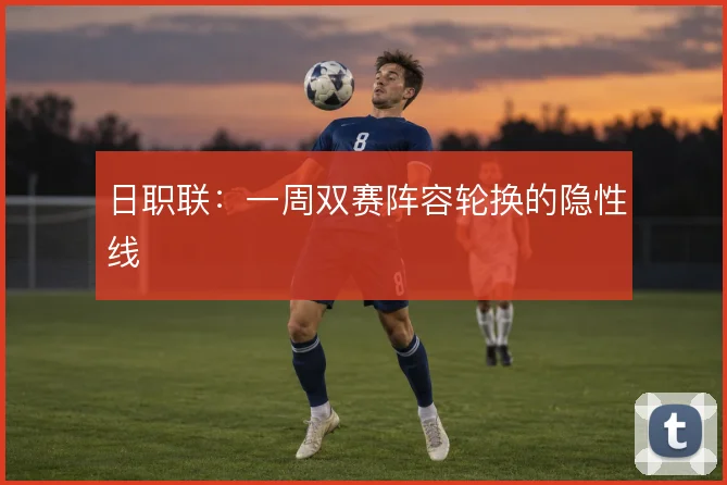 日职联：一周双赛阵容轮换的隐性线