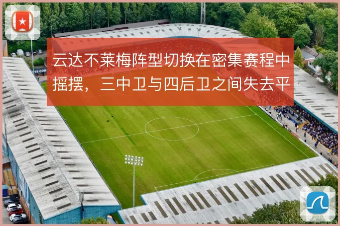 云达不莱梅阵型切换在密集赛程中摇摆，三中卫与四后卫之间失去平衡