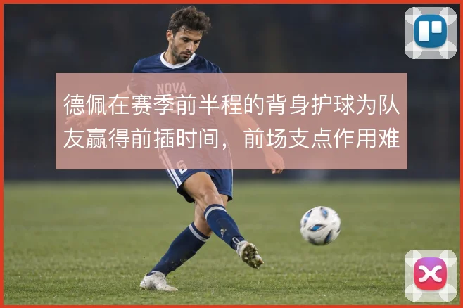 德佩在赛季前半程的背身护球为队友赢得前插时间,前场支点作用难以替代