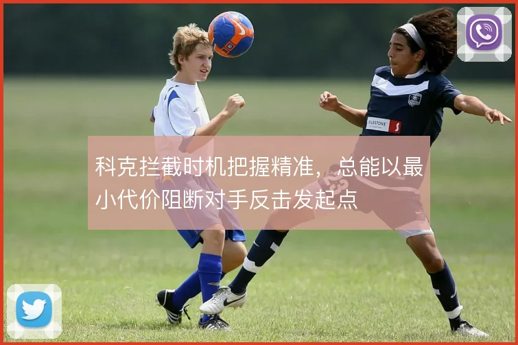 科克拦截时机把握精准，总能以最小代价阻断对手反击发起点
