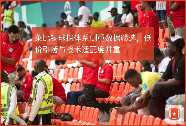 莱比锡球探体系侧重数据筛选,低价引援与战术适配度并重