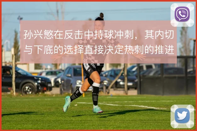 孙兴慜在反击中持球冲刺，其内切与下底的选择直接决定热刺的推进效率