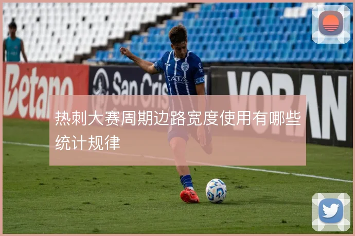 热刺大赛周期边路宽度使用有哪些统计规律