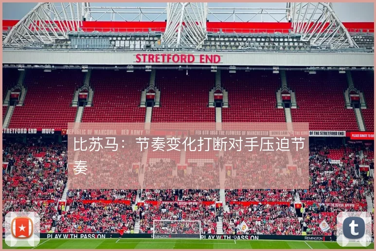 比苏马:节奏变化打断对手压迫节奏