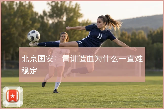 北京国安：青训造血为什么一直难稳定