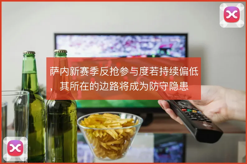 萨内新赛季反抢参与度若持续偏低，其所在的边路将成为防守隐患
